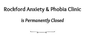 Rockford Anxiety & Phobia Clinic is Permanently Closed